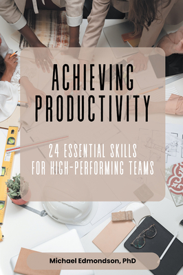 Achieving Productivity: 24 Essential Skills for High-Performing Teams - Michael Edmondson