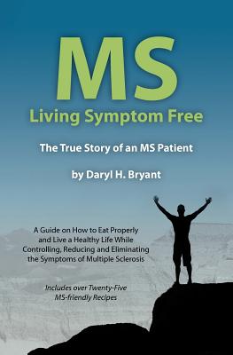 MS - Living Symptom Free: The True Story of an MS Patient: A Guide on How to Eat Properly and Live a Healthy Life while Controlling, Reducing, a - Daryl Bryant