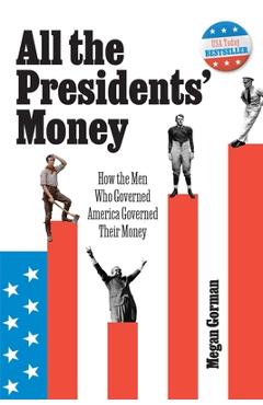 Coperta cărții 'All the Presidents' Money: How the Men Who Governed America Governed Their Money - Megan Gorman'