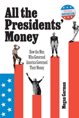 All the Presidents' Money: How the Men Who Governed America Governed Their Money - Megan Gorman
