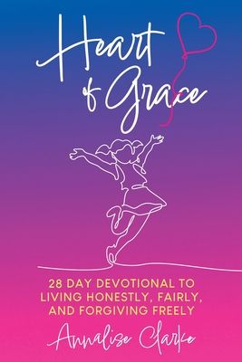 Heart of Grace: A 28 Day Devotional to living honestly, fairly, and forgiving freely - Annalise Clarke