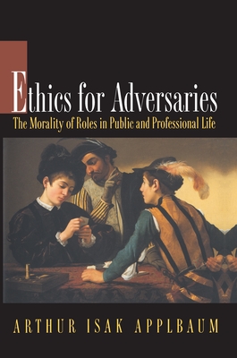 Ethics for Adversaries: The Morality of Roles in Public and Professional Life - Arthur Isak Applbaum