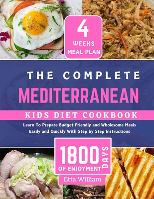The Complete MEDITERRANEAN Kids Diet Cookbook: Learn To Prepare Delicious, Budget Friendly and Wholesome Meals Easily and Quickly With Step by Step In - Etta William