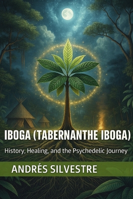 Iboga (Tabernanthe iboga): History, Healing, and the Psychedelic Journey - Andrés Silvestre