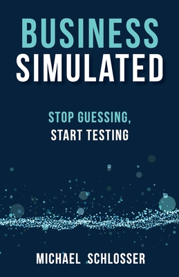 Business Simulated: Stop Guessing, Start Testing - Michael Schlosser