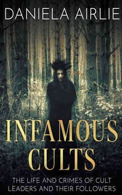 Infamous Cults: The Life and Crimes of Cult Leaders and Their Followers - Daniela Airlie