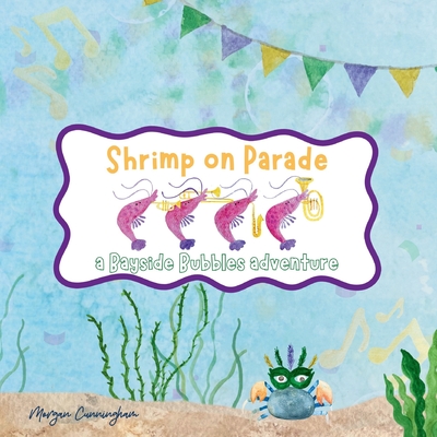 Shrimp on Parade: a Bayside Bubbles adventure - Morgan Leigh Cunningham