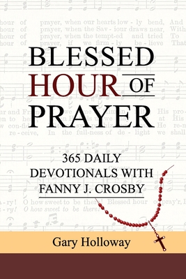 Blessed Hour of Prayer: 365 Daily Devotionals with Fanny J. Crosby - Gary Holloway