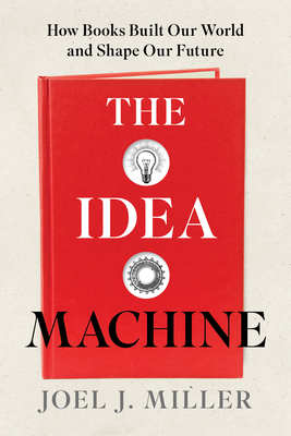 The Idea Machine: How Books Built Our World and Shape Our Future - Joel J. Miller