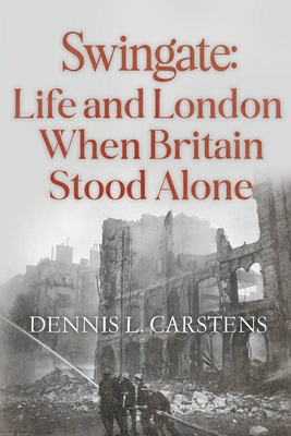Swingate: Life and London When Britain Stood Alone - Dennis L. Carstens