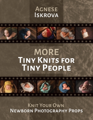 More Tiny Knits for Tiny People: Knit Your Own Newborn Photography Props - Agnese Iskrova