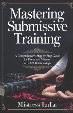 Poza produsului Mastering Submissive Training: A Comprehensive Step-by-Step Guide for Doms and Masters in BDSM Relationships - Mistress Lala