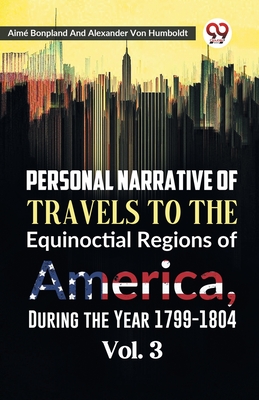 Personal Narrative of Travels to the Equinoctial Regions of America, During the Year 1799-1804 Vol. 3 - Aime Bonpland