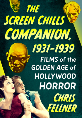 The Screen Chills Companion, 1931-1939: Films of the Golden Age of Hollywood Horror - Chris Fellner