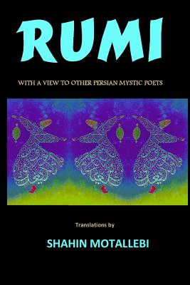 Rumi with a View to Other Persian Mystic Poets - Shahin Motallebi
