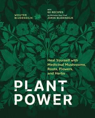Plant Power: Heal Yourself with Medicinal Mushrooms, Roots, Flowers, and Herbs - Wouter Bijdendijk