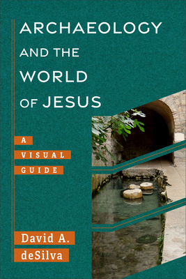 Archaeology and the World of Jesus: A Visual Guide - David Desilva