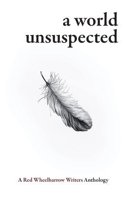 A World Unsuspected: A Red Wheelbarrow Writers Anthology - Red Wheelbarrow Writers