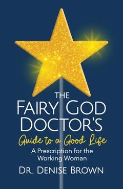 Coperta cărții 'The Fairy God Doctor's Guide to a Good Life: A Prescription for the Working Woman - Denise Brown'