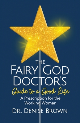 The Fairy God Doctor's Guide to a Good Life: A Prescription for the Working Woman - Denise Brown