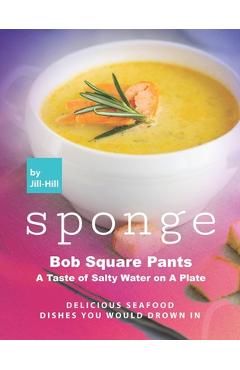 Poza produsului Sponge Bob Square Pants - A Taste of Salty Water on A Plate: Delicious Seafood Dishes You Would Drown In - Jill Hill