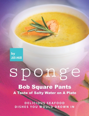Sponge Bob Square Pants - A Taste of Salty Water on A Plate: Delicious Seafood Dishes You Would Drown In - Jill Hill