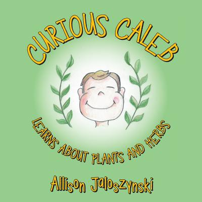 Curious Caleb: Learns About Plants and Herbs - Allison Jaloszynski