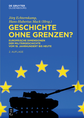 Geschichte Ohne Grenzen?: Europäische Dimensionen Der Militärgeschichte Vom 19. Jahrhundert Bis Heute - Jörg Echternkamp