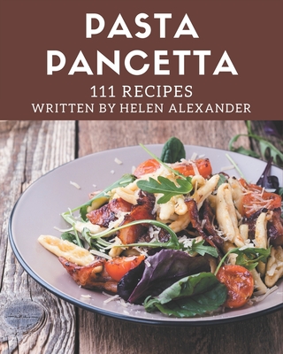 111 Pasta Pancetta Recipes: Start a New Cooking Chapter with Pasta Pancetta Cookbook! - Helen Alexander