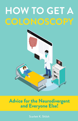 How to Get a Colonoscopy: Advice for the Neurodivergent and Everyone Else! - Scarlett K. Shiloh