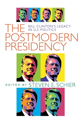 Postmodern Presidency: Bill Clinton's Legacy in U.S. Politics - Steven Schier