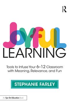 Coperta cărții 'Joyful Learning: Tools to Infuse Your 6-12 Classroom with Meaning, Relevance, and Fun - Stephanie Farley'