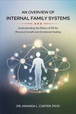 An Overview of Internal Family Systems: Understanding the Basics of IFS for Personal Growth and Emotional Healing - 