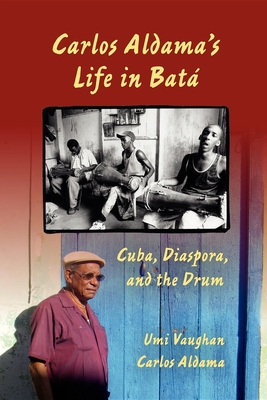 Carlos Aldama's Life in Batá: Cuba, Diaspora, and the Drum - Umi Vaughan