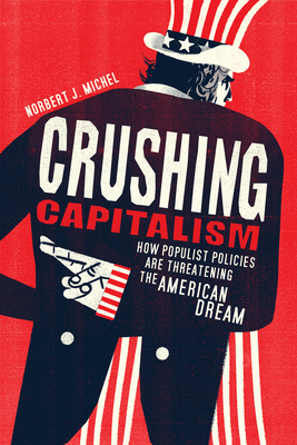 Crushing Capitalism: How Populist Policies Are Threatening the American Dream - Norbert J. Michel