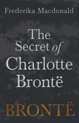 The Secret of Charlotte Brontë - Frederika Macdonald