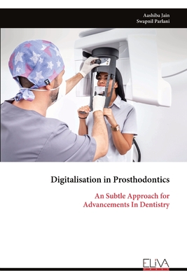 Digitalisation in Prosthodontics: An Subtle Approach for Advancements In Dentistry - Aashiba Jain