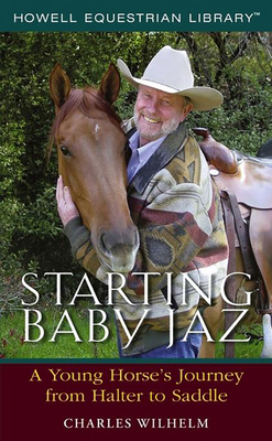 Starting Baby JAZ: A Young Horse's Journey from Halter to Saddle - Charles Wilhelm