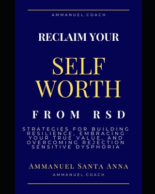 Reclaim Your Self Worth From RSD: Strategies for Building Resilience, Embracing Your True Value, and overcoming Rejection Sensitive Dysphoria - Ammanuel Santa Anna