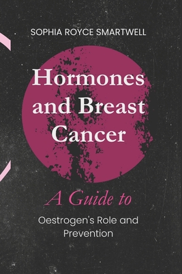 Hormones and Breast Cancer: A Guide to Oestrogen's Role and Prevention - Sophia Royce Smartwell