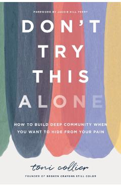 Don't Try This Alone: How to Build Deep Community When You Want to Hide from Your Pain - Toni Collier
