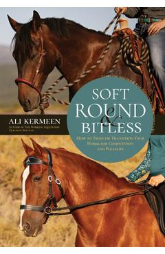 Poza produsului Soft, Round and Bitless: How to Train or Transition Your Horse for Competition and Pleasure - Ali Kermeen