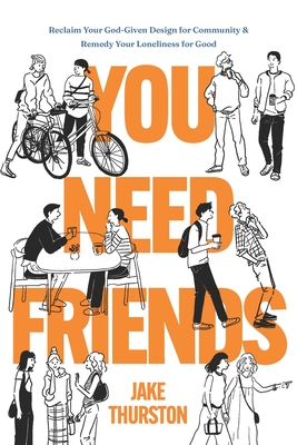 You Need Friends: Reclaim Your God-Given Design for Community and Remedy Your Loneliness for Good - Jake Thurston