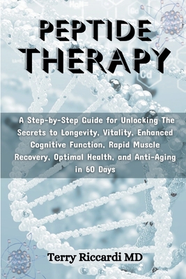 Peptide Therapy: A Step-by-Step Guide for Unlocking The Secrets to Longevity, Vitality, Enhanced Cognitive Function, Rapid Muscle Recov - Terry Riccardi