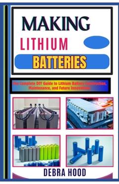 Coperta cărții 'Making Lithium Batteries: The Complete DIY Guide to Lithium Battery Construction, Maintenance, and Future Innovations -'