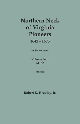 Northern Neck of Virginia Pioneers, 1642-1675. In Six Volumes. Volume Four: M-Q - Robert K. Headley