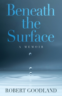 Beneath the Surface: A Memoir - Robert Goodland