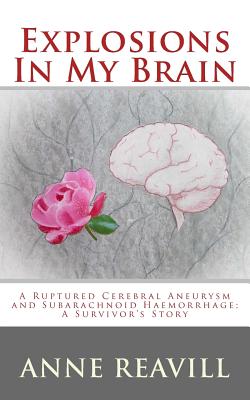 Explosions in My Brain: A Ruptures Cerebral Aneurysm and Subarachnoid Haemorrhage; A Surviver's Story - Anne Reavill