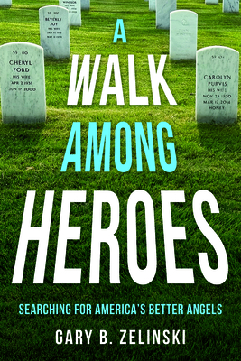 A Walk Among Heroes: Searching for America's Better Angels - Gary B. Zelinski