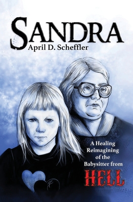 Sandra: A Healing Reimagining of the Babysitter from Hell - April D. Scheffler